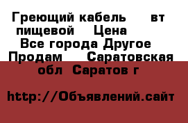 Греющий кабель- 10 вт (пищевой) › Цена ­ 100 - Все города Другое » Продам   . Саратовская обл.,Саратов г.